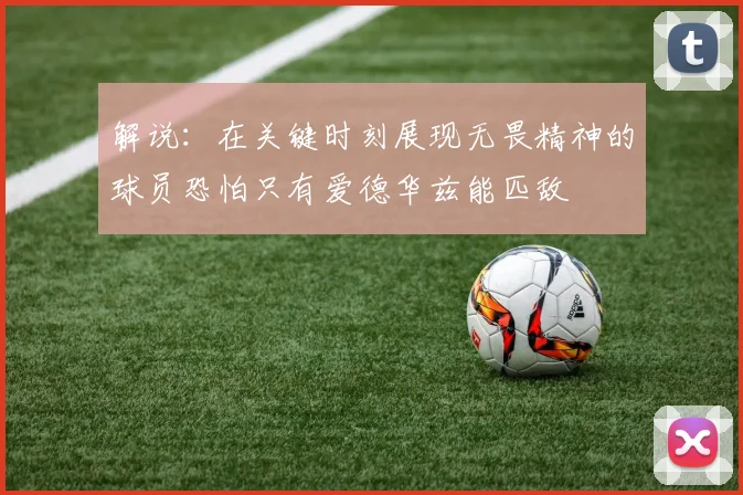 解说：在关键时刻展现无畏精神的球员恐怕只有爱德华兹能匹敌