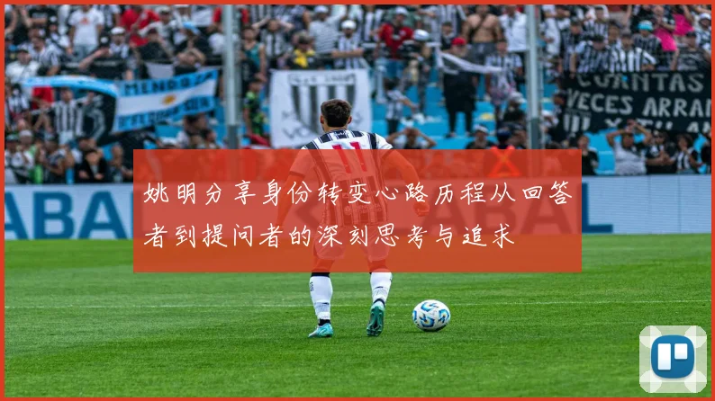 姚明分享身份转变心路历程从回答者到提问者的深刻思考与追求
