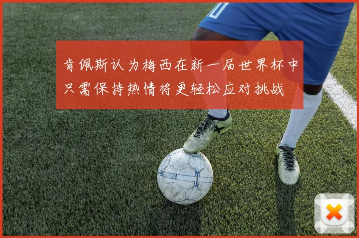 肯佩斯认为梅西在新一届世界杯中只需保持热情将更轻松应对挑战