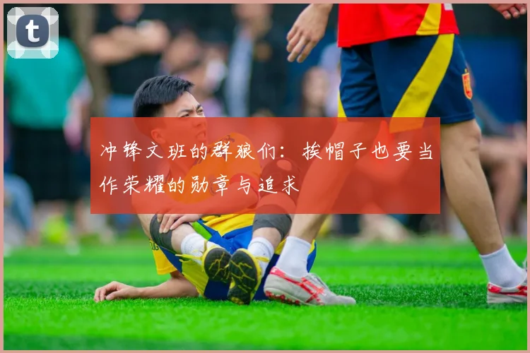 冲锋文班的群狼们：挨帽子也要当作荣耀的勋章与追求