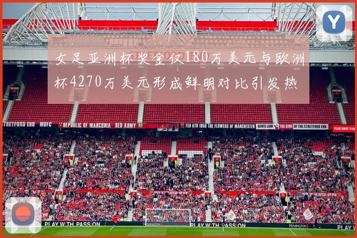 女足亚洲杯奖金仅180万美元与欧洲杯4270万美元形成鲜明对比引发热议