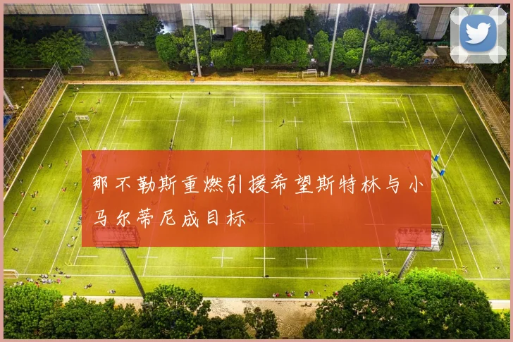 那不勒斯重燃引援希望斯特林与小马尔蒂尼成目标