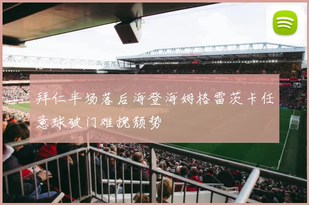 拜仁半场落后海登海姆格雷茨卡任意球破门难挽颓势